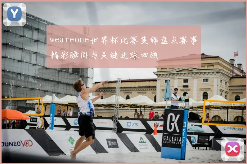 weareone世界杯比赛集锦盘点赛事精彩瞬间与关键进球回顾