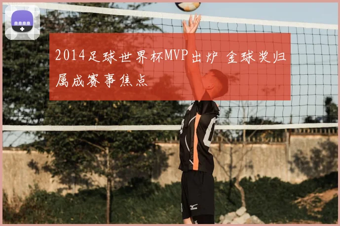 2014足球世界杯MVP出炉 金球奖归属成赛事焦点