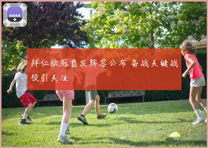 拜仁欧冠首发阵容公布 备战关键战役引关注