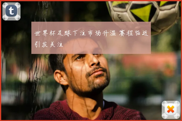 世界杯足球下注市场升温 赛程临近引发关注