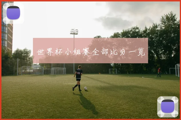 世界杯小组赛全部比分一览