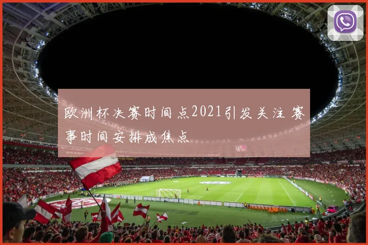 欧洲杯决赛时间点2021引发关注 赛事时间安排成焦点