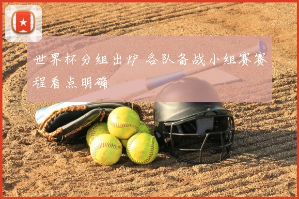 世界杯分组出炉 各队备战小组赛赛程看点明确