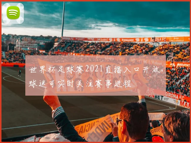 世界杯足球赛2021直播入口开放，球迷可实时关注赛事进程