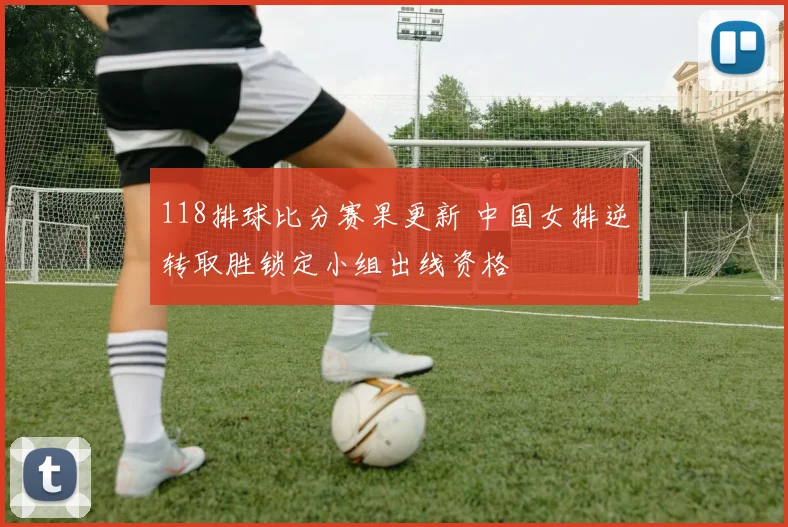 118排球比分赛果更新 中国女排逆转取胜锁定小组出线资格