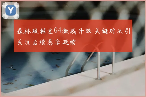 森林狼掘金G4激战升级 关键对决引关注后续悬念延续