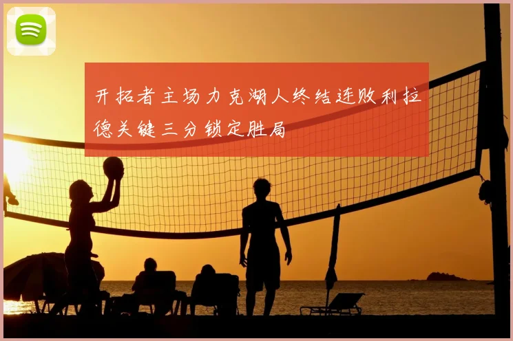 开拓者主场力克湖人终结连败利拉德关键三分锁定胜局
