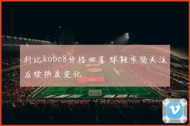 科比kobe8价格回落 球鞋市场关注后续热度变化