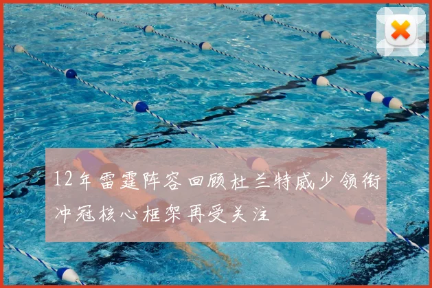 12年雷霆阵容回顾杜兰特威少领衔冲冠核心框架再受关注