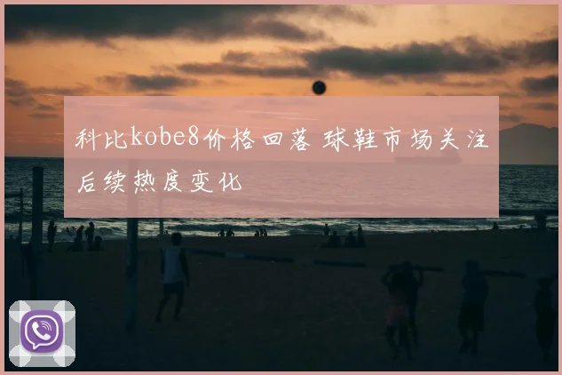 科比kobe8价格回落 球鞋市场关注后续热度变化