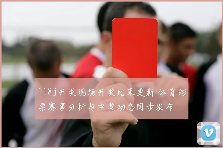 118j开奖现场开奖结果更新 体育彩票赛事分析与中奖动态同步发布