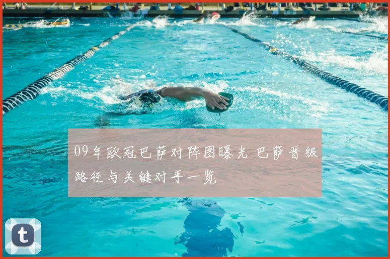 09年欧冠巴萨对阵图曝光 巴萨晋级路径与关键对手一览