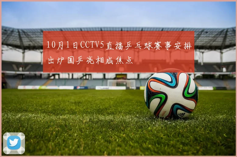 10月1日CCTV5直播乒乓球赛事安排出炉国乒亮相成焦点