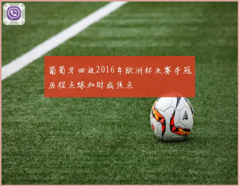 葡萄牙回放2016年欧洲杯决赛夺冠历程点球加时成焦点