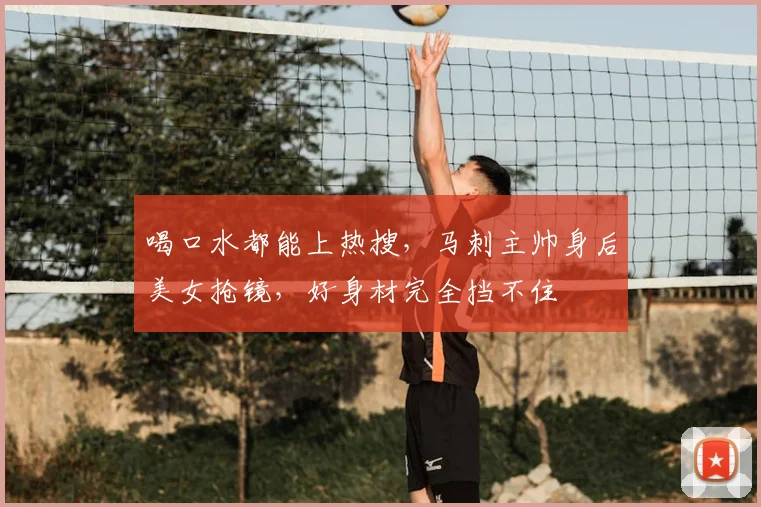 喝口水都能上热搜，马刺主帅身后美女抢镜，好身材完全挡不住