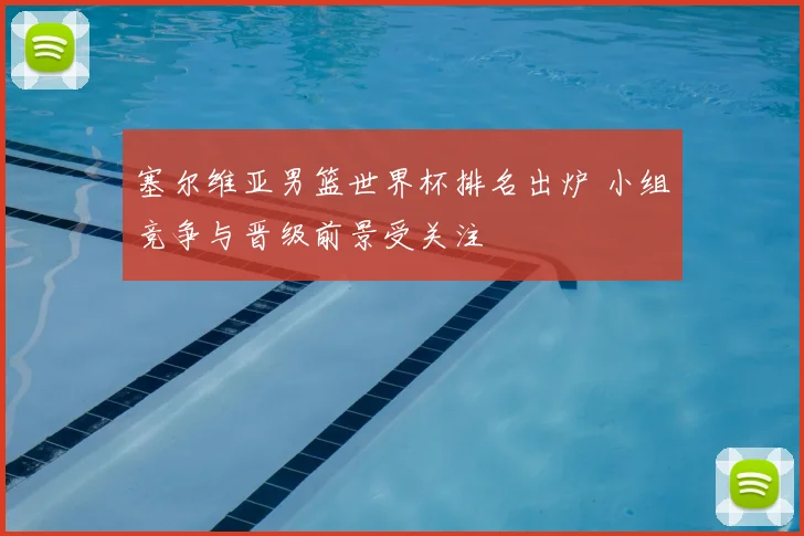 塞尔维亚男篮世界杯排名出炉 小组竞争与晋级前景受关注