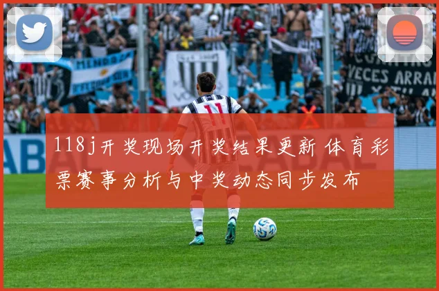 118j开奖现场开奖结果更新 体育彩票赛事分析与中奖动态同步发布