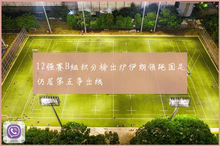 12强赛B组积分榜出炉伊朗领跑国足仍居第五争出线