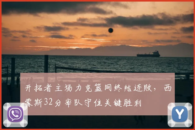 开拓者主场力克篮网终结连败，西蒙斯32分率队守住关键胜利